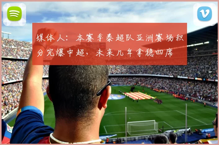 媒体人：本赛季泰超队亚洲赛场积分完爆中超，未来几年拿稳四席