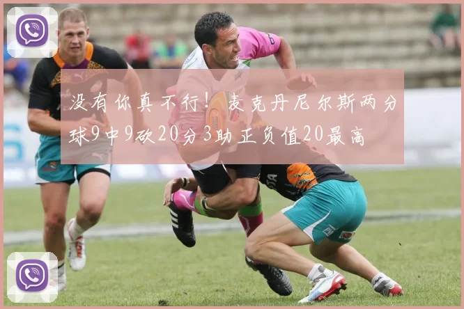 没有你真不行！麦克丹尼尔斯两分球9中9砍20分3助正负值20最高