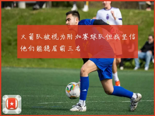 火箭队被视为附加赛球队但我坚信他们能稳居前三名