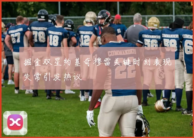 掘金双星约基奇穆雷关键时刻表现失常引发热议