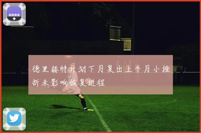 德里赫特计划下月复出上个月小挫折未影响恢复进程