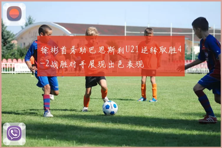 徐彬首秀助巴恩斯利U21逆转取胜4-2战胜对手展现出色表现