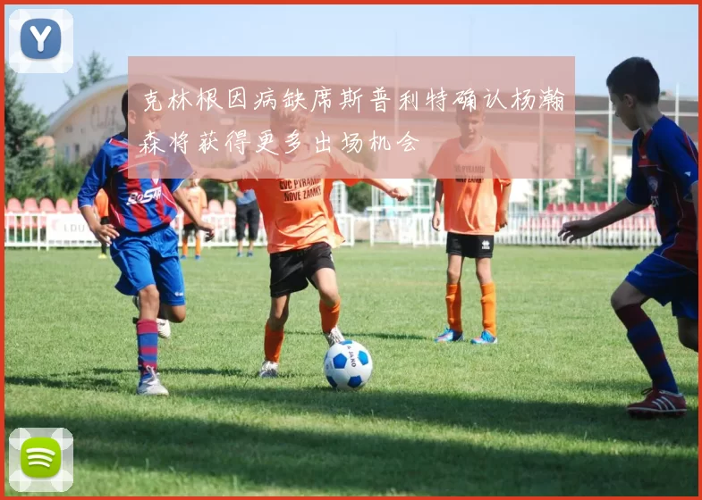 克林根因病缺席斯普利特确认杨瀚森将获得更多出场机会