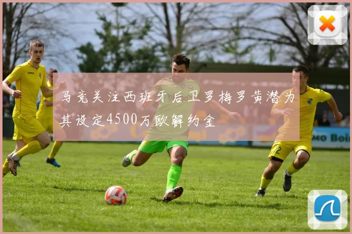 马竞关注西班牙后卫罗梅罗黄潜为其设定4500万欧解约金