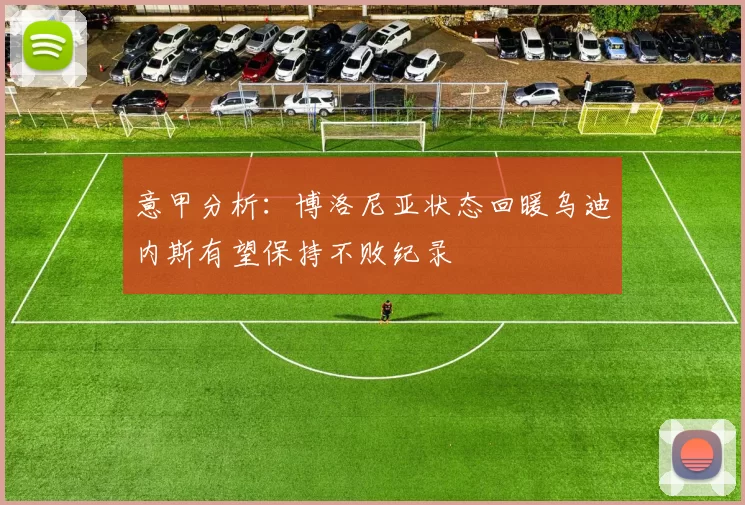 意甲分析：博洛尼亚状态回暖乌迪内斯有望保持不败纪录