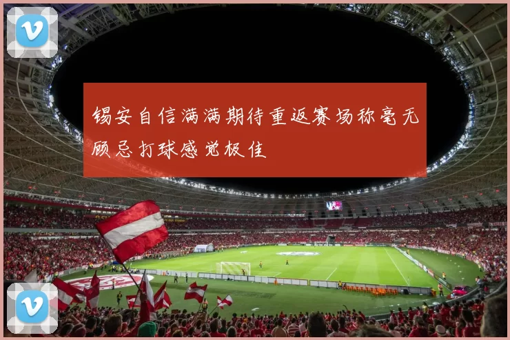 锡安自信满满期待重返赛场称毫无顾忌打球感觉极佳