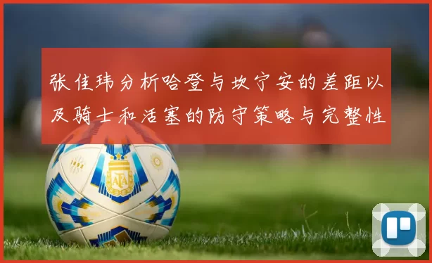 张佳玮分析哈登与坎宁安的差距以及骑士和活塞的防守策略与完整性