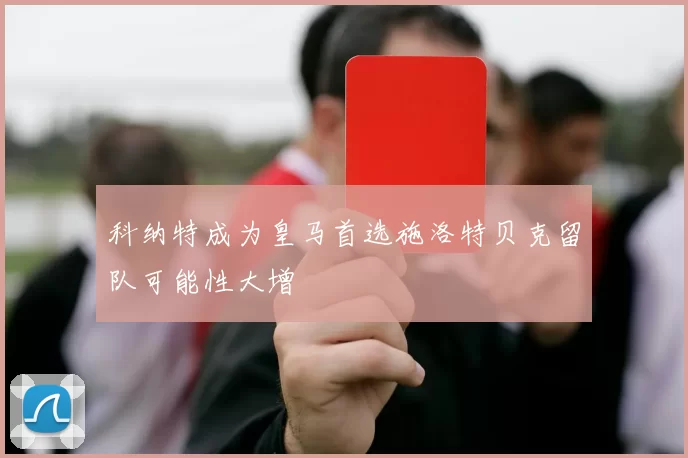 科纳特成为皇马首选施洛特贝克留队可能性大增